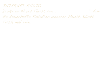 INTERNET RADIO
Danke an Klaus Faust von „Radio Mit Musik“ für die dauerhafte Rotation unserer Musik. Klickt Euch mal rein.